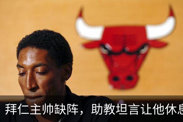 拜仁主帅缺阵，助教坦言让他休息都难
